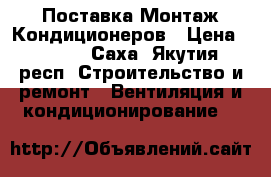 Поставка Монтаж Кондиционеров › Цена ­ 8 500 - Саха (Якутия) респ. Строительство и ремонт » Вентиляция и кондиционирование   